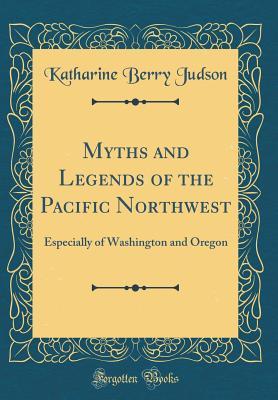Read Myths and Legends of the Pacific Northwest: Especially of Washington and Oregon (Classic Reprint) - Katherine Berry Judson | PDF