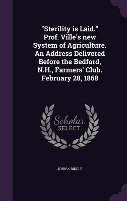 Download Sterility Is Laid. Prof. Ville's New System of Agriculture. an Address Delivered Before the Bedford, N.H., Farmers' Club. February 28, 1868 - John A. Riddle | ePub