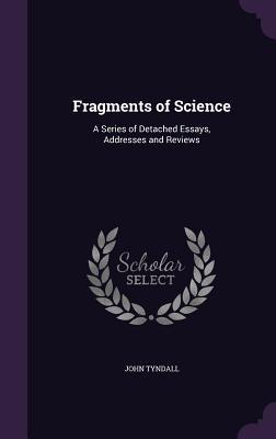 Download Fragments of Science: A Series of Detached Essays, Addresses and Reviews - John Tyndall | PDF