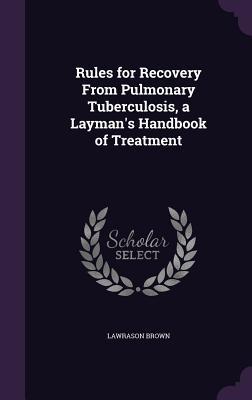 Full Download Rules for Recovery from Pulmonary Tuberculosis, a Layman's Handbook of Treatment - Lawrason Brown file in PDF