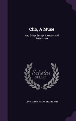 Read Clio, a Muse: And Other Essays Literary and Pedestrian - George Macaulay Trevelyan | ePub