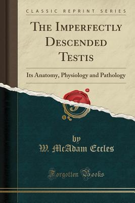 Full Download The Imperfectly Descended Testis: Its Anatomy, Physiology and Pathology (Classic Reprint) - William McAdam Eccles file in ePub