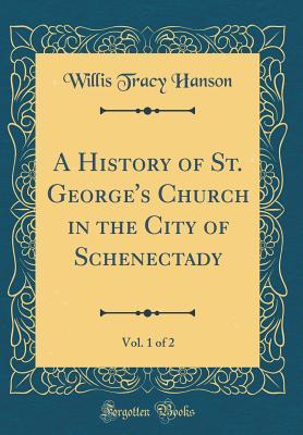 Download A History of St. George's Church in the City of Schenectady, Vol. 1 of 2 (Classic Reprint) - Willis Tracy Hanson Jr. file in PDF