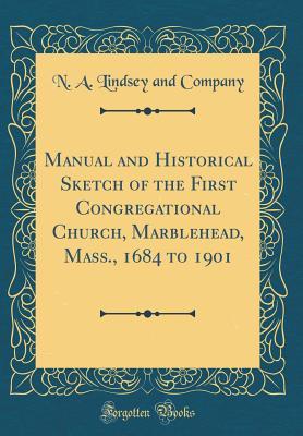 Full Download Manual and Historical Sketch of the First Congregational Church, Marblehead, Mass., 1684 to 1901 (Classic Reprint) - N a Lindsey and Company file in ePub