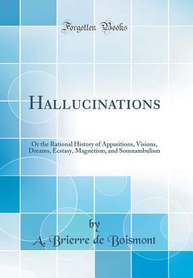 Full Download Hallucinations: Or the Rational History of Apparitions, Visions, Dreams, Ecstasy, Magnetism, and Somnambulism (Classic Reprint) - A Brierre De Boismont file in PDF
