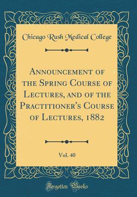Download Announcement of the Spring Course of Lectures, and of the Practitioner's Course of Lectures, 1882, Vol. 40 (Classic Reprint) - Chicago Rush Medical College | ePub