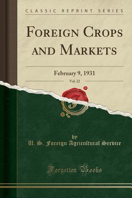 Full Download Foreign Crops and Markets, Vol. 22: February 9, 1931 (Classic Reprint) - U.S. Foreign Agricultural Service file in PDF