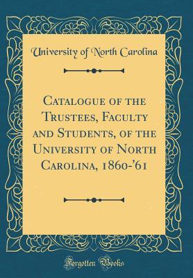 Full Download Catalogue of the Trustees, Faculty and Students, of the University of North Carolina, 1860-'61 (Classic Reprint) - University of North Carolina file in PDF