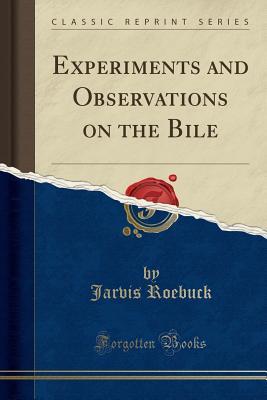 Read Online Experiments and Observations on the Bile (Classic Reprint) - Jarvis Roebuck | ePub