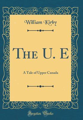 Download The U. E: A Tale of Upper Canada (Classic Reprint) - William Kirby | PDF