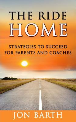 Full Download The Ride Home: Strategies to Succeed for Parents and Coaches - Jon Barth file in ePub