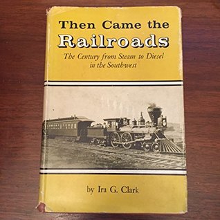 Read Online Then Came the Railroads: The Century from Steam to Diesel in the Southwest - Ira G. Clark | PDF