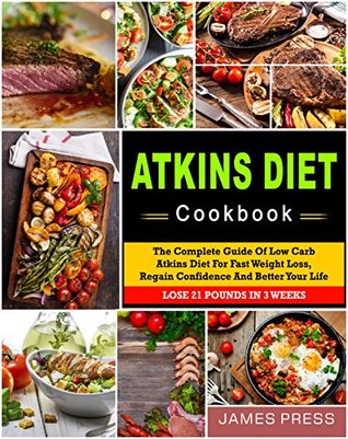 Read Atkins Diet Cookbook: The Complete Guide Of Low Carb Atkins Diet For Fast Weight Loss, Regain Confidence And Better Your Life, Lose 21 Pounds In 3 Weeks( Ketogenic Diet, Low Carb Diet, Keto Diet) - James Press | PDF