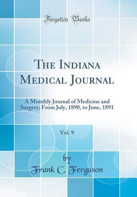 Read Online The Indiana Medical Journal, Vol. 9: A Monthly Journal of Medicine and Surgery; From July, 1890, to June, 1891 (Classic Reprint) - Frank C Ferguson | ePub