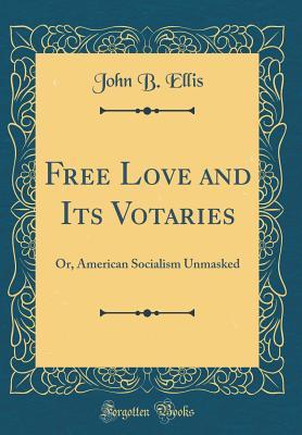Full Download Free Love and Its Votaries: Or, American Socialism Unmasked (Classic Reprint) - John B. Ellis file in PDF