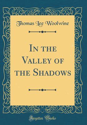 Read Online In the Valley of the Shadows (Classic Reprint) - Thomas Lee Woolwine | ePub