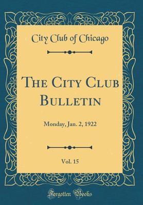 Download The City Club Bulletin, Vol. 15: Monday, Jan. 2, 1922 (Classic Reprint) - City Club of Chicago file in PDF