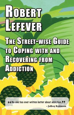 Read The Street-Wise Guide to Coping with and Recovering from Addiction - Robert Lefever | ePub