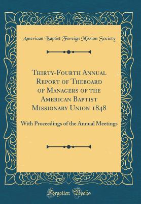 Full Download Thirty-Fourth Annual Report of Theboard of Managers of the American Baptist Missionary Union 1848: With Proceedings of the Annual Meetings (Classic Reprint) - American Baptist Foreign Missio Society | ePub
