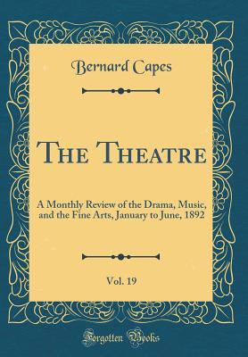 Read The Theatre, Vol. 19: A Monthly Review of the Drama, Music, and the Fine Arts, January to June, 1892 (Classic Reprint) - Bernard Capes file in ePub