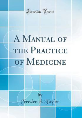 Full Download A Manual of the Practice of Medicine (Classic Reprint) - Frederick Taylor | PDF