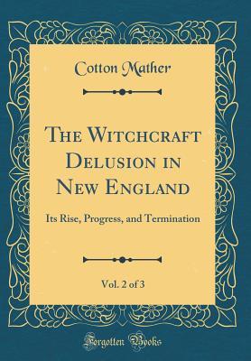 Read Online The Witchcraft Delusion in New England, Vol. 2 of 3: Its Rise, Progress, and Termination (Classic Reprint) - Samuel Gardner Drake | PDF