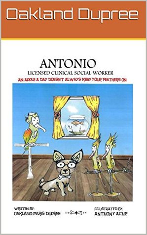 Full Download Antonio Licensed Clinical Social Worker: An Apple A Day Doesn't Always Keep Your Feathers On - Oakland Dupree | ePub