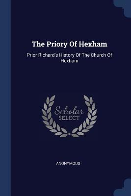 Read Online The Priory of Hexham: Prior Richard's History of the Church of Hexham - Anonymous file in PDF