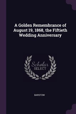 Download A Golden Remembrance of August 19, 1868, the Fiftieth Wedding Anniversary - Barstow | ePub