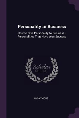 Read Personality in Business: How to Give Personality to Business--Personalities That Have Won Success - Anonymous | PDF