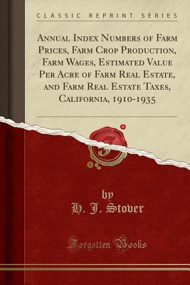 Read Annual Index Numbers of Farm Prices, Farm Crop Production, Farm Wages, Estimated Value Per Acre of Farm Real Estate, and Farm Real Estate Taxes, California, 1910-1935 (Classic Reprint) - H J Stover | PDF