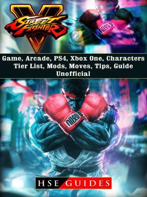 Full Download Street Fighter 5 Game, Arcade, Ps4, Xbox One, Characters, Tier List, Mods, Moves, Tips, Guide Unofficial - HSE Guides file in PDF