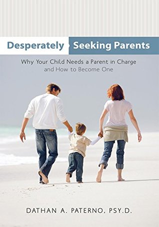 Read Online Desperately Seeking Parents: Why Your Child Needs a Parent in Charge and How to Become One - Dathan A. Paterno file in ePub