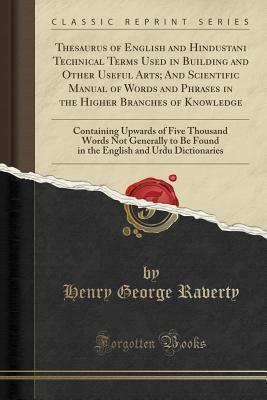 Read Thesaurus of English and Hindustani Technical Terms Used in Building and Other Useful Arts; And Scientific Manual of Words and Phrases in the Higher Branches of Knowledge: Containing Upwards of Five Thousand Words Not Generally to Be Found in the English - Henry George Raverty | ePub