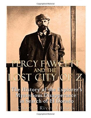 Full Download Percy Fawcett and the Lost City of Z: The History of the Explorer’s Mysterious Disappearance in Search of El Dorado - Charles River Editors file in ePub