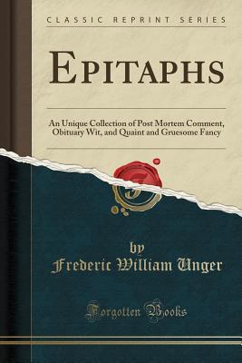 Full Download Epitaphs: An Unique Collection of Post Mortem Comment, Obituary Wit, and Quaint and Gruesome Fancy (Classic Reprint) - Frederic William Unger file in ePub