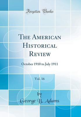 Read The American Historical Review, Vol. 16: October 1910 to July 1911 (Classic Reprint) - George B Adams | ePub
