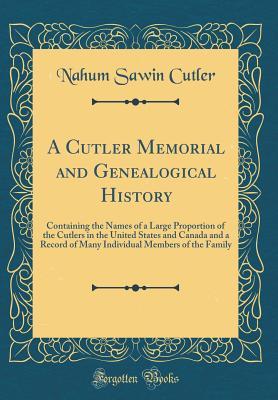 Full Download A Cutler Memorial and Genealogical History: Containing the Names of a Large Proportion of the Cutlers in the United States and Canada and a Record of Many Individual Members of the Family (Classic Reprint) - Nahum Sawin Cutler file in PDF