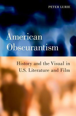 Full Download American Obscurantism: History and the Visual in U.S. Literature and Film - Peter Lurie | PDF