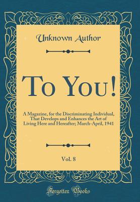 Full Download To You!, Vol. 8: A Magazine, for the Discriminating Individual, That Develops and Enhances the Art of Living Here and Hereafter; March-April, 1941 (Classic Reprint) - Unknown file in PDF