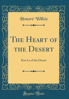 Read The Heart of the Desert: Kut-Le of the Desert (Classic Reprint) - Honoré Willsie file in PDF