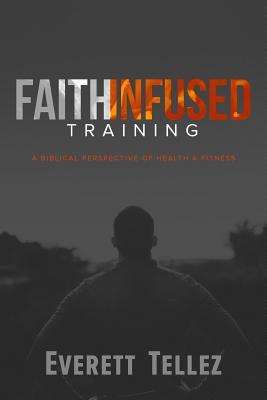 Full Download Faith-Infused Training: A Biblical Perspective of Health and Fitness - Everett Tellez | ePub
