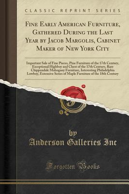 Download Fine Early American Furniture, Gathered During the Last Year by Jacob Margolis, Cabinet Maker of New York City: Important Sale of Fine Pieces, Pine Furniture of the 17th Century, Exceptional Highboy and Chest of the 17th Century, Rare Chippendale Mahogany - Anderson Galleries file in PDF