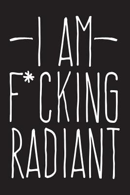 Full Download I Am F*ucking Radiant: 6x9 Adult Notebook with Swear -  | ePub