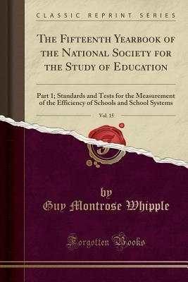 Full Download The Fifteenth Yearbook of the National Society for the Study of Education, Vol. 15: Part 1; Standards and Tests for the Measurement of the Efficiency of Schools and School Systems (Classic Reprint) - Guy Montrose Whipple | PDF