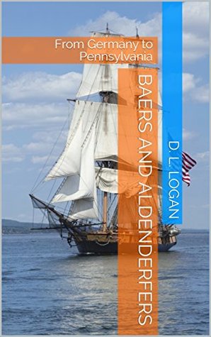 Read Baers and Aldenderfers: From Germany to Pennsylvania (Logan and Related Families Book 4) - D. L. Logan file in PDF