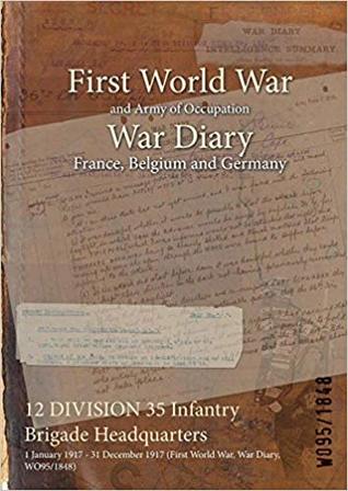 Read Online 12 Division 35 Infantry Brigade Headquarters: 1 January 1917 - 31 December 1917 (First World War, War Diary, Wo95/1848) - British War Office file in ePub