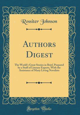 Download Authors Digest: The World's Great Stories in Brief, Prepared by a Staff of Literary Experts, with the Assistance of Many Living Novelists (Classic Reprint) - Rossiter Johnson file in ePub