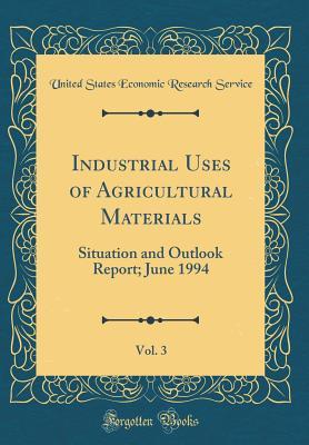 Read Industrial Uses of Agricultural Materials, Vol. 3: Situation and Outlook Report; June 1994 (Classic Reprint) - United States Economic Research Service | PDF