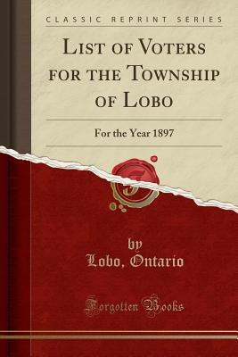 Read List of Voters for the Township of Lobo: For the Year 1897 (Classic Reprint) - Lobo Ontario file in PDF